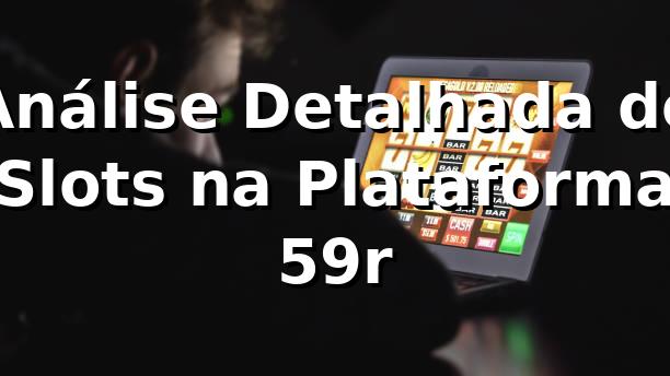 Análise Detalhada de Slots na Plataforma 59r 📊
